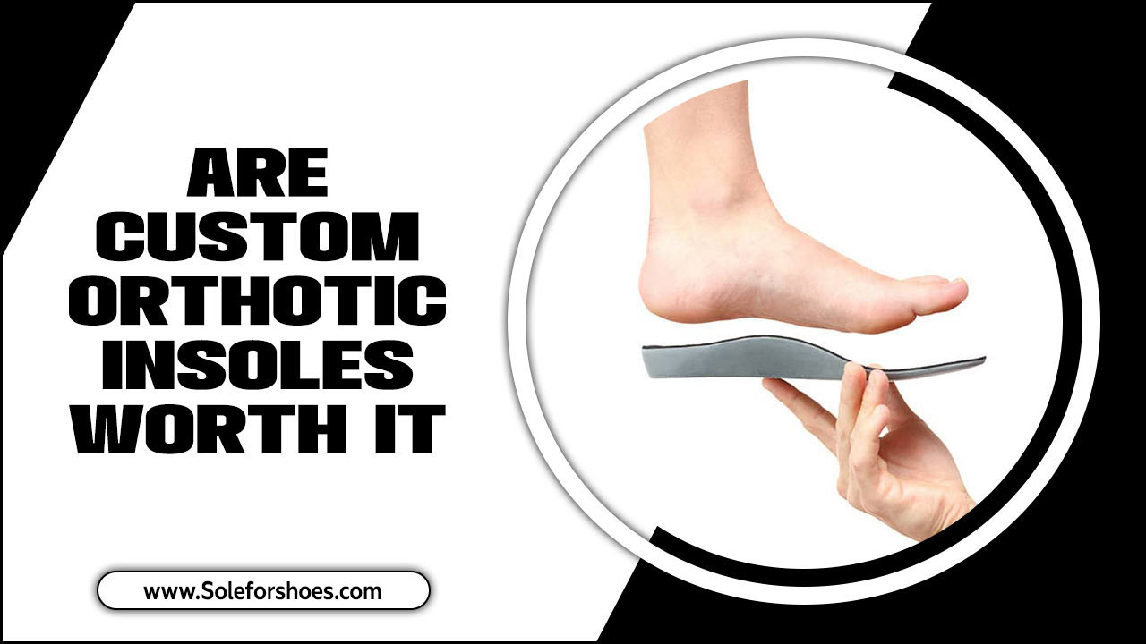 Are Custom Orthotic Insoles Worth It