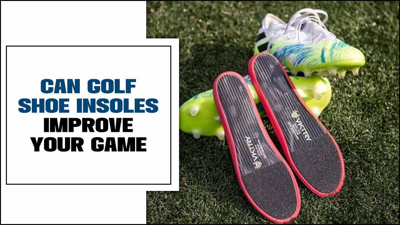 Can Golf Shoe Insoles Improve Your Game