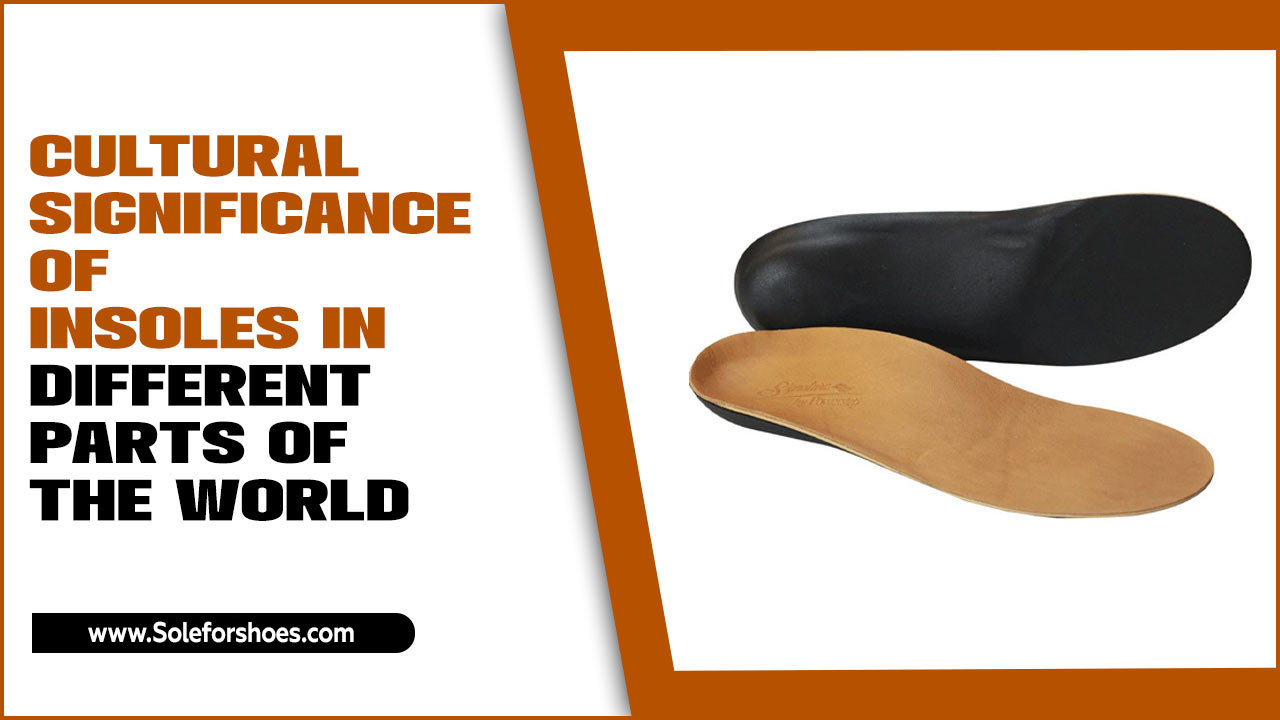 Cultural Significance Of Insoles In Different Parts Of The World