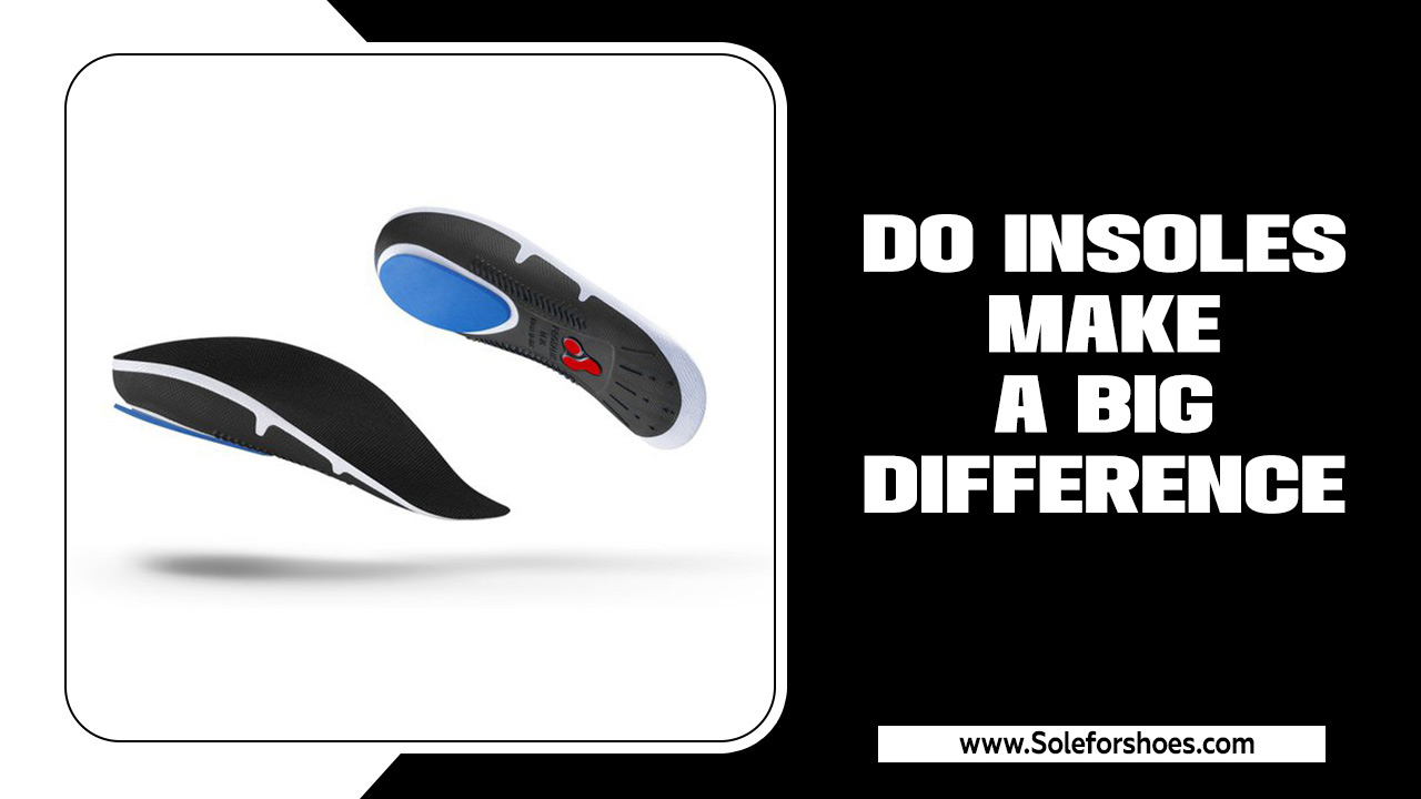 Do Insoles Make A Big Difference