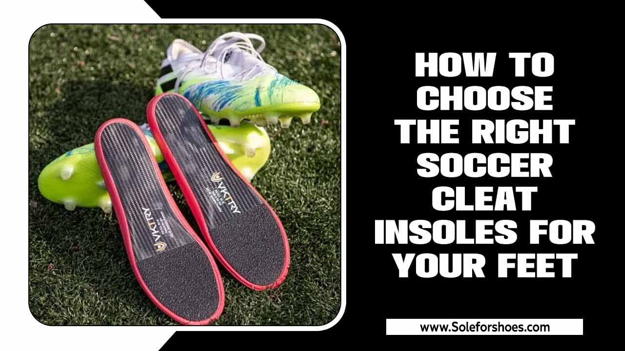 How To Choose The Right Soccer Cleat Insoles For Your Feet