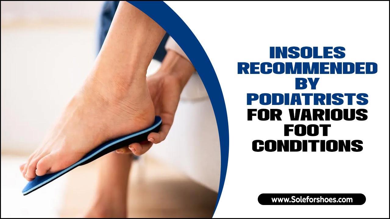 Insoles Recommended By Podiatrists For Various Foot Conditions