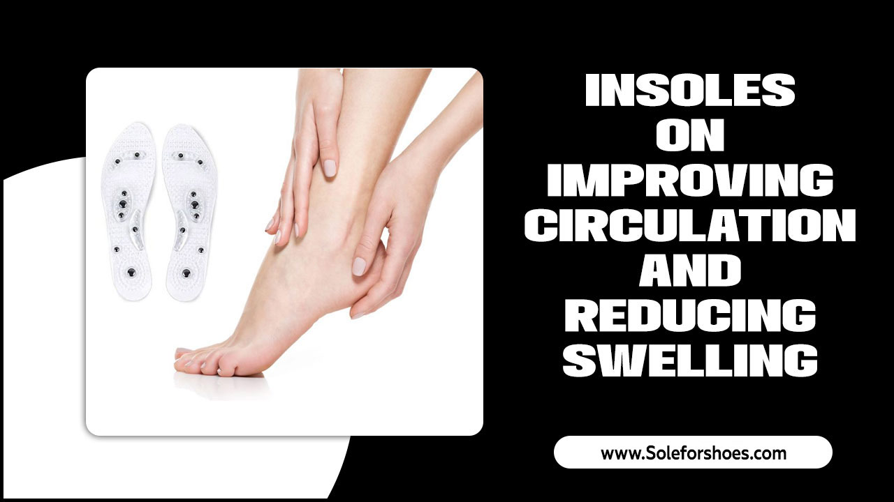 Insoles On Improving Circulation And Reducing Swelling