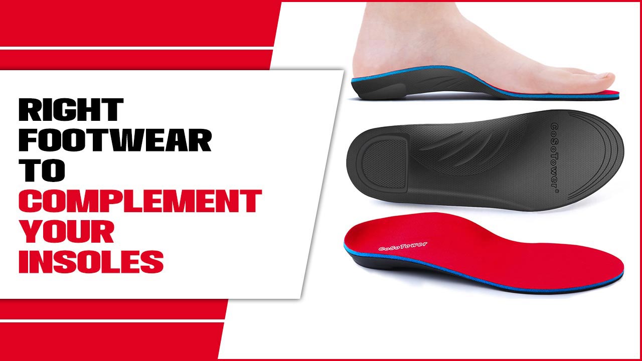 Right Footwear To Complement Your Insoles