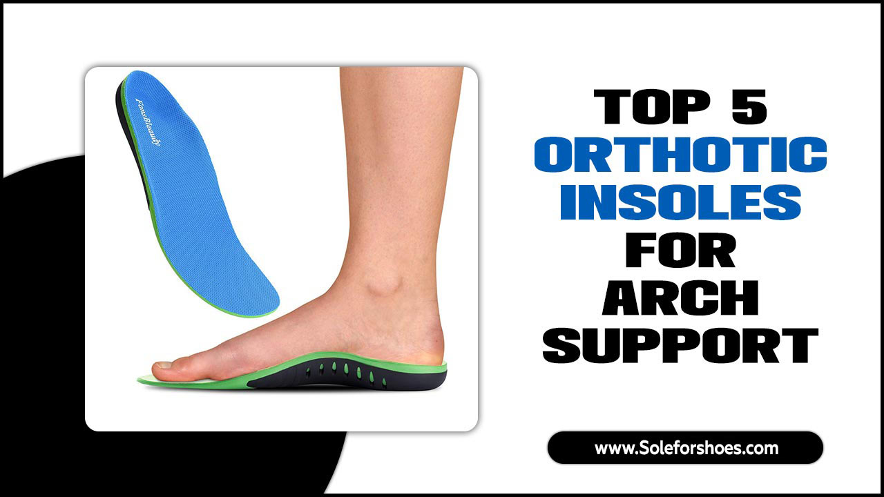 Top 5 Orthotic Insoles For Arch Support