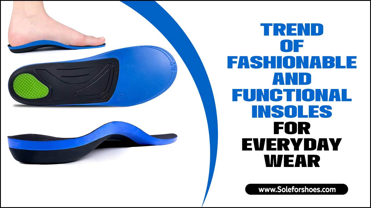 Fashionable And Functional Insoles For Everyday Wear