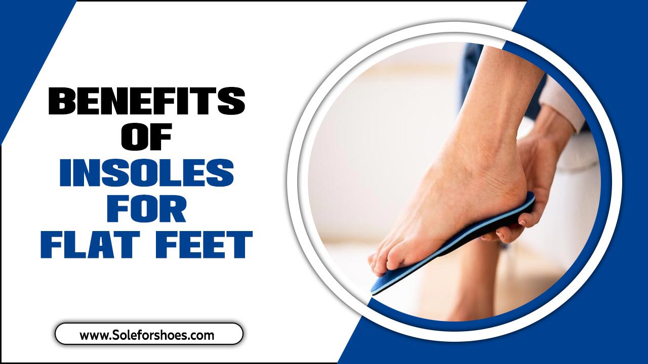 Benefits Of Insoles For Flat Feet