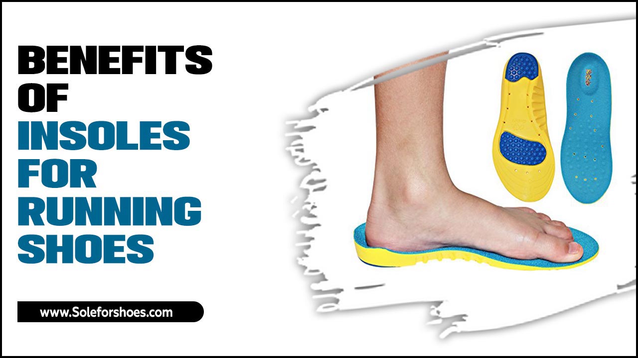 Benefits Of Insoles For Running Shoes