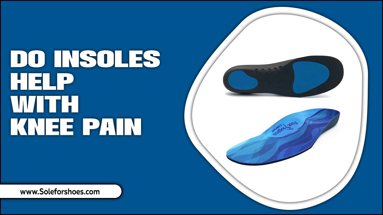 Do Insoles Help With Knee Pain